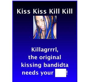 Kiss Kiss Kill Kill
￼

Killagrrrl, 
the original 
kissing bandidta needs your help!